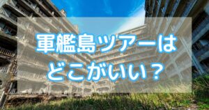 軍艦島ツアーはどこがいい？