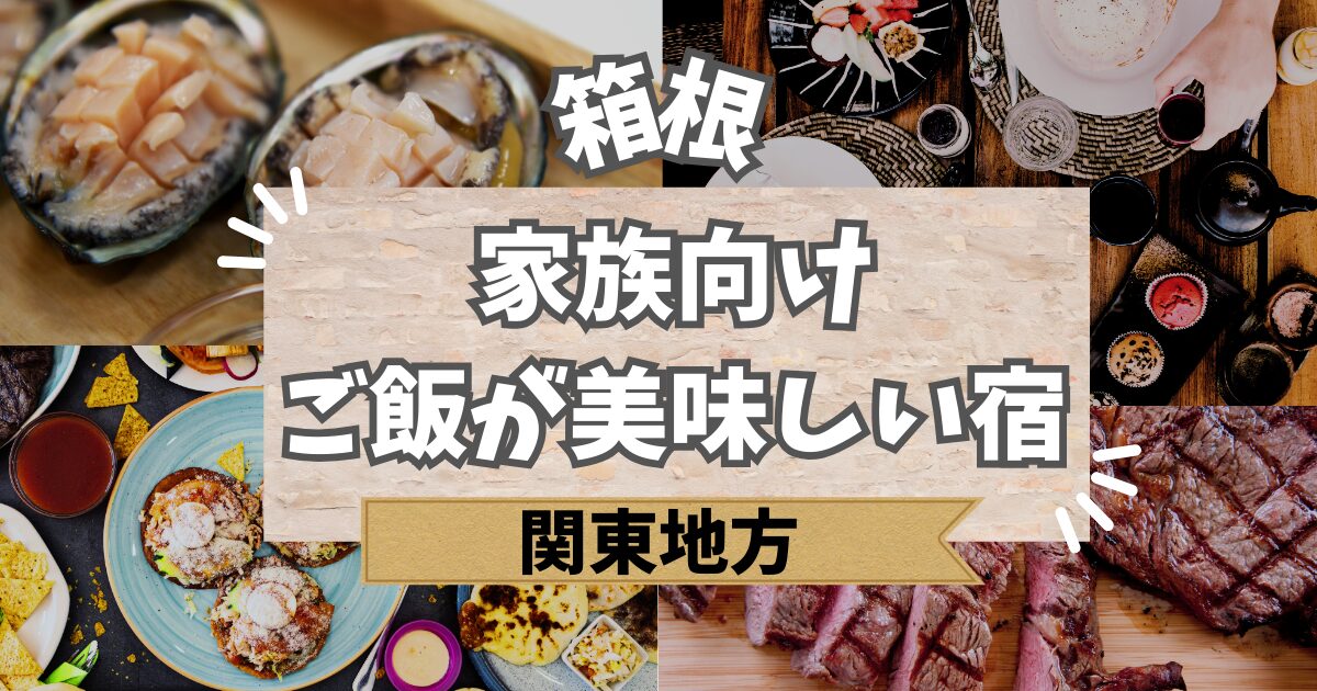 箱根で家族向けのご飯が美味しい宿