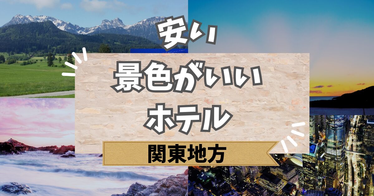 関東の安い景色がいいホテル