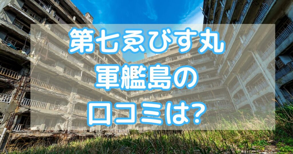 第七ゑびす丸軍艦島の口コミは?