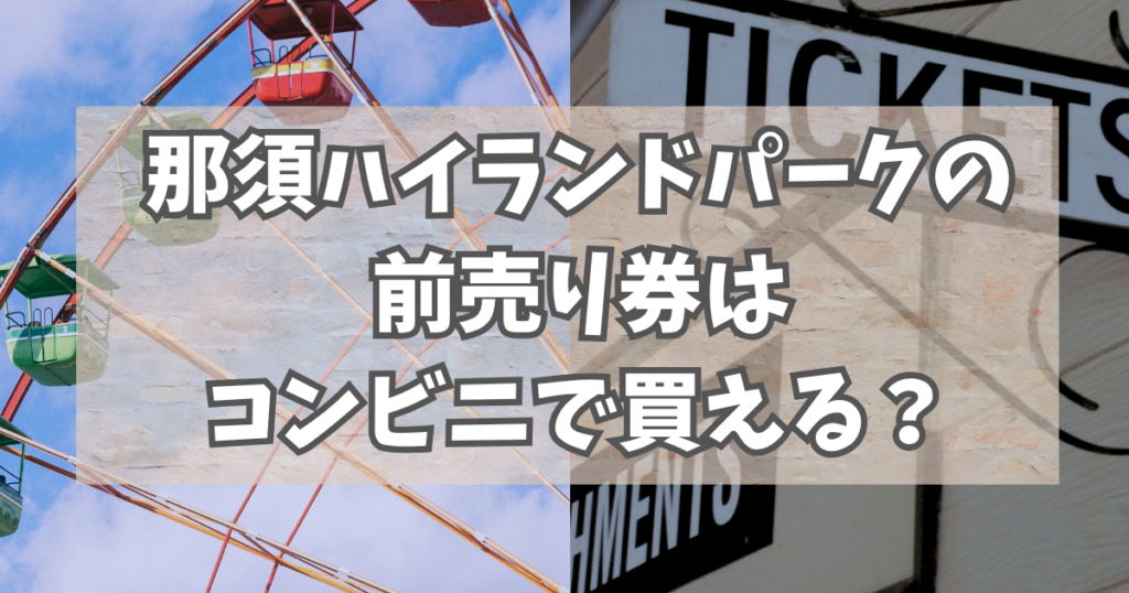 那須ハイランドパーク前売り券はコンビニで買える？